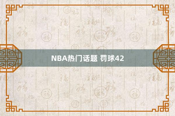 NBA热门话题 罚球42