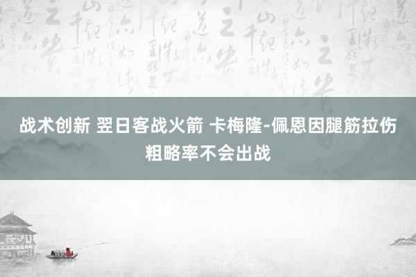 战术创新 翌日客战火箭 卡梅隆-佩恩因腿筋拉伤粗略率不会出战