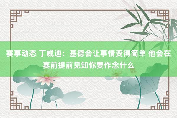 赛事动态 丁威迪：基德会让事情变得简单 他会在赛前提前见知你要作念什么