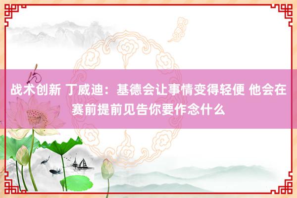 战术创新 丁威迪：基德会让事情变得轻便 他会在赛前提前见告你要作念什么