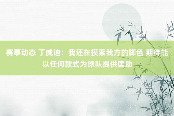 赛事动态 丁威迪：我还在摸索我方的脚色 期待能以任何款式为球队提供匡助