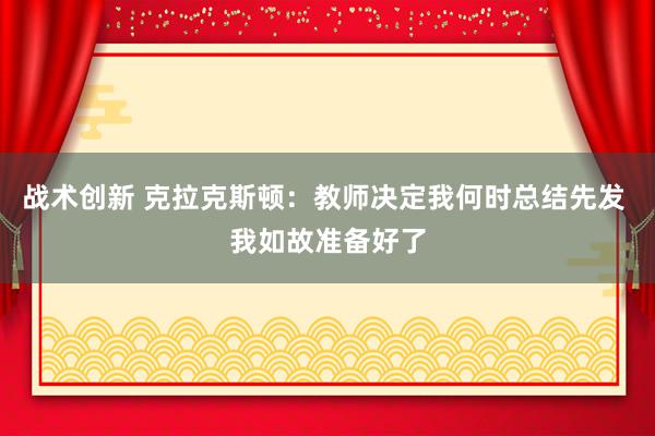 战术创新 克拉克斯顿：教师决定我何时总结先发 我如故准备好了