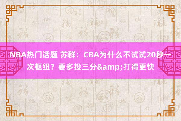 NBA热门话题 苏群：CBA为什么不试试20秒一次枢纽？要多投三分&打得更快