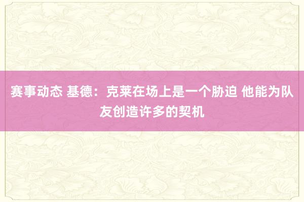 赛事动态 基德：克莱在场上是一个胁迫 他能为队友创造许多的契机