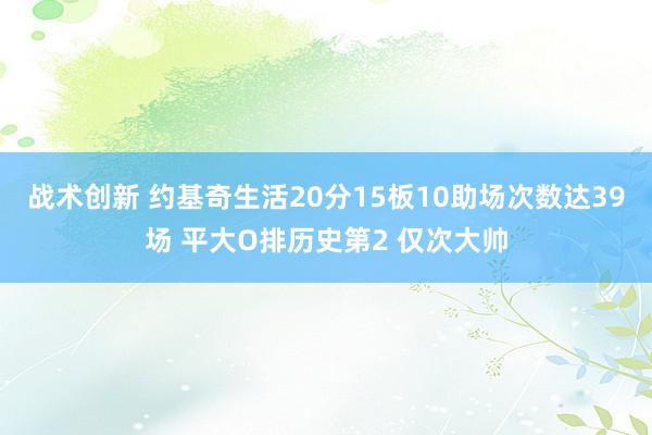 战术创新 约基奇生活20分15板10助场次数达39场 平大O排历史第2 仅次大帅