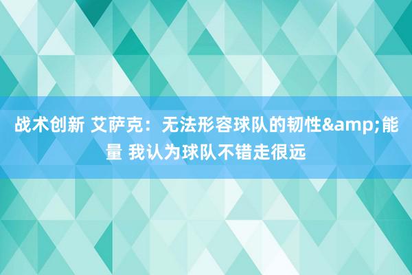 战术创新 艾萨克：无法形容球队的韧性&能量 我认为球队不错走很远