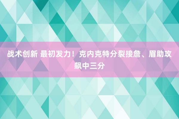 战术创新 最初发力！克内克特分裂接詹、眉助攻飙中三分