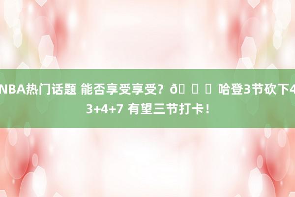 NBA热门话题 能否享受享受？😋哈登3节砍下43+4+7 有望三节打卡！