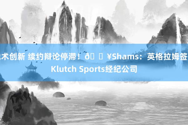 战术创新 续约辩论停滞！💥Shams：英格拉姆签约Klutch Sports经纪公司