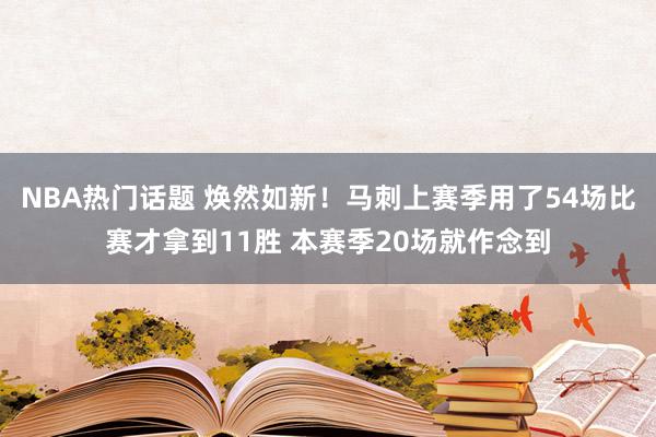 NBA热门话题 焕然如新！马刺上赛季用了54场比赛才拿到11胜 本赛季20场就作念到