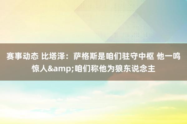 赛事动态 比塔泽：萨格斯是咱们驻守中枢 他一鸣惊人&咱们称他为狼东说念主