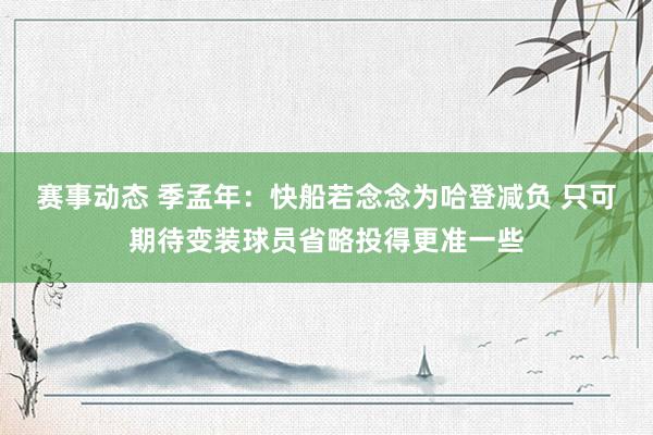 赛事动态 季孟年：快船若念念为哈登减负 只可期待变装球员省略投得更准一些