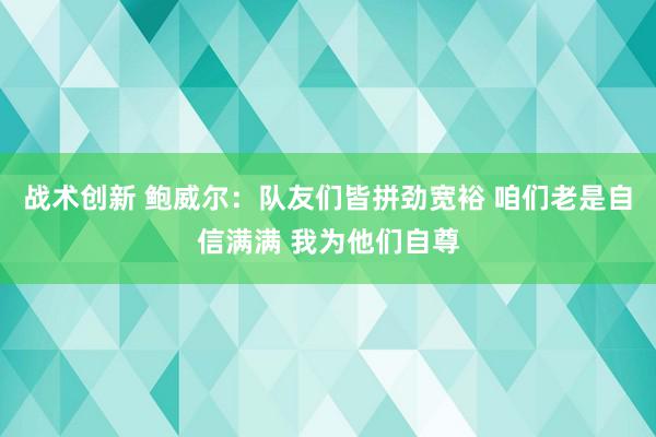 战术创新 鲍威尔：队友们皆拼劲宽裕 咱们老是自信满满 我为他们自尊