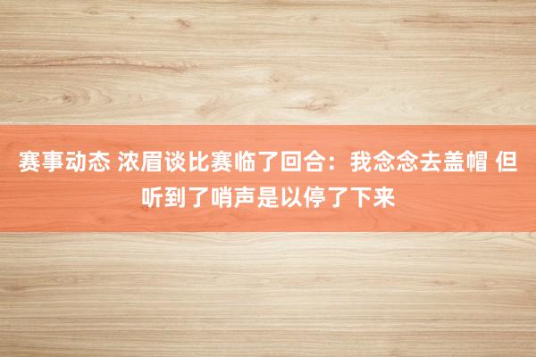 赛事动态 浓眉谈比赛临了回合：我念念去盖帽 但听到了哨声是以停了下来