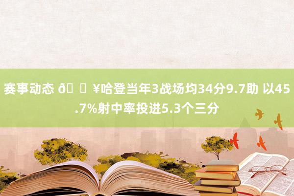 赛事动态 🔥哈登当年3战场均34分9.7助 以45.7%射中率投进5.3个三分