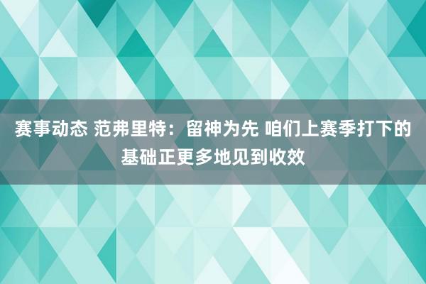 赛事动态 范弗里特：留神为先 咱们上赛季打下的基础正更多地见到收效