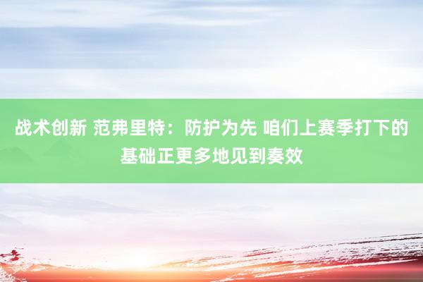 战术创新 范弗里特：防护为先 咱们上赛季打下的基础正更多地见到奏效