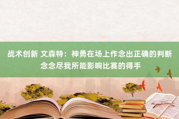 战术创新 文森特：神勇在场上作念出正确的判断 念念尽我所能影响比赛的得手