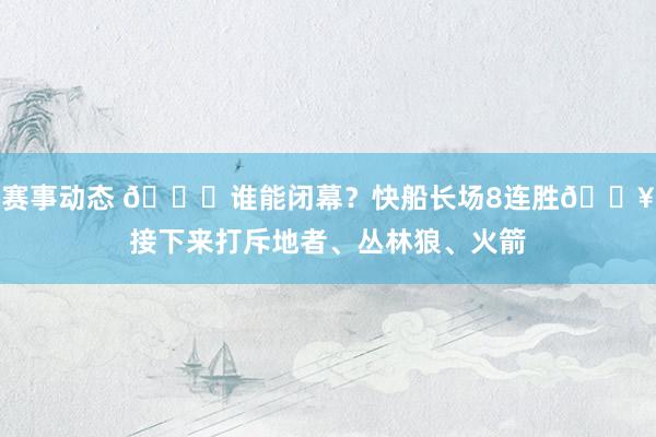 赛事动态 😉谁能闭幕？快船长场8连胜🔥接下来打斥地者、丛林狼、火箭