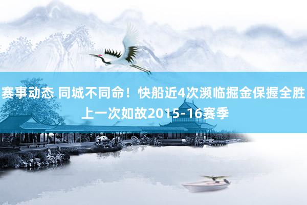 赛事动态 同城不同命！快船近4次濒临掘金保握全胜 上一次如故2015-16赛季