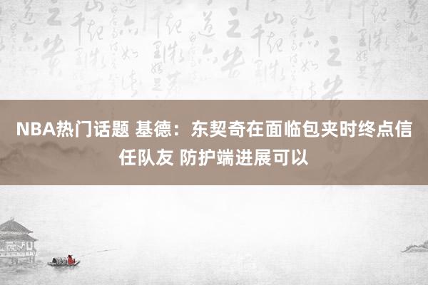 NBA热门话题 基德：东契奇在面临包夹时终点信任队友 防护端进展可以