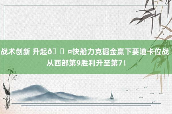 战术创新 升起😤快船力克掘金赢下要道卡位战 从西部第9胜利升至第7！