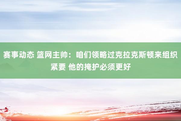 赛事动态 篮网主帅：咱们领略过克拉克斯顿来组织紧要 他的掩护必须更好