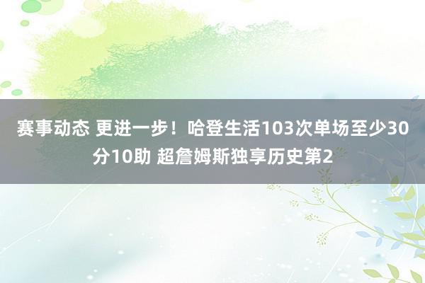 赛事动态 更进一步！哈登生活103次单场至少30分10助 超詹姆斯独享历史第2