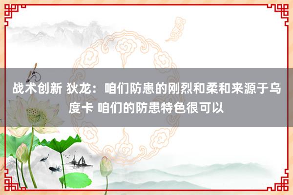 战术创新 狄龙：咱们防患的刚烈和柔和来源于乌度卡 咱们的防患特色很可以