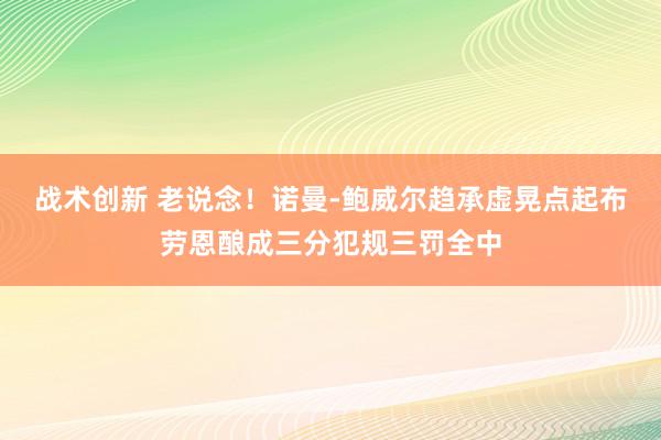 战术创新 老说念！诺曼-鲍威尔趋承虚晃点起布劳恩酿成三分犯规三罚全中