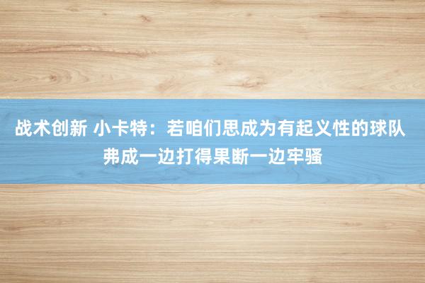 战术创新 小卡特：若咱们思成为有起义性的球队 弗成一边打得果断一边牢骚