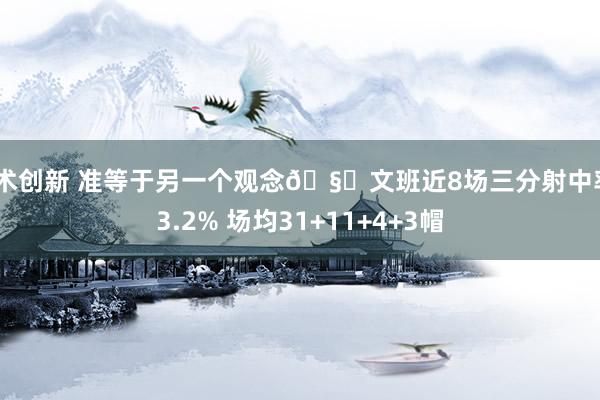 战术创新 准等于另一个观念🧐文班近8场三分射中率43.2% 场均31+11+4+3帽