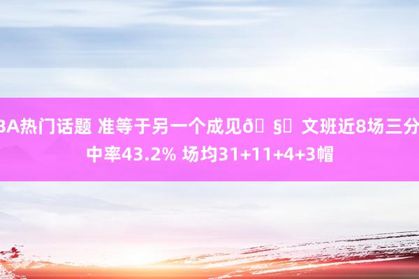 NBA热门话题 准等于另一个成见🧐文班近8场三分射中率43.2% 场均31+11+4+3帽