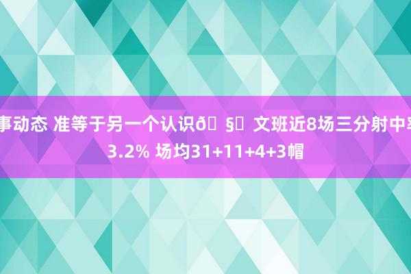 赛事动态 准等于另一个认识🧐文班近8场三分射中率43.2% 场均31+11+4+3帽