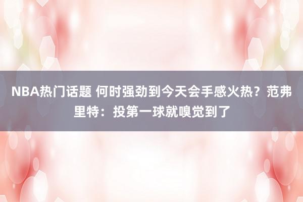 NBA热门话题 何时强劲到今天会手感火热？范弗里特：投第一球就嗅觉到了