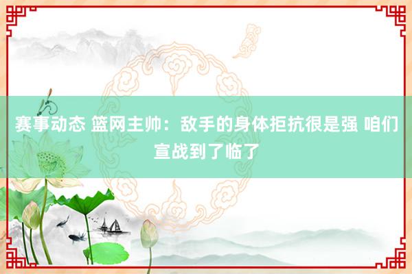 赛事动态 篮网主帅：敌手的身体拒抗很是强 咱们宣战到了临了