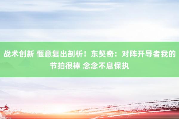 战术创新 惬意复出剖析！东契奇：对阵开导者我的节拍很棒 念念不息保执