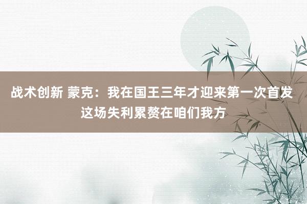 战术创新 蒙克：我在国王三年才迎来第一次首发 这场失利累赘在咱们我方