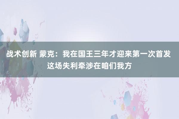 战术创新 蒙克：我在国王三年才迎来第一次首发 这场失利牵涉在咱们我方