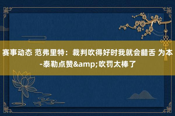 赛事动态 范弗里特：裁判吹得好时我就会齰舌 为本-泰勒点赞&吹罚太棒了