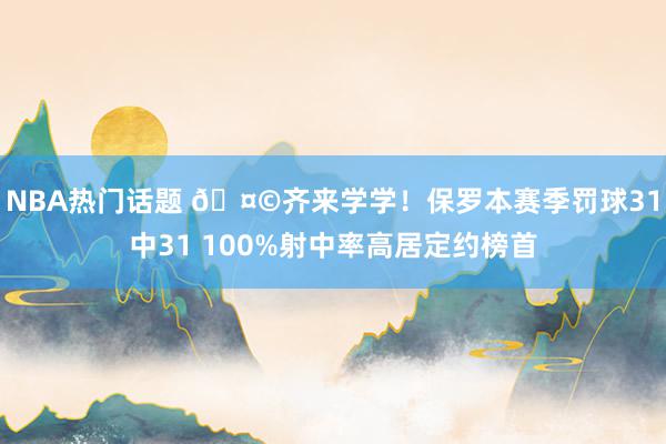 NBA热门话题 🤩齐来学学！保罗本赛季罚球31中31 100%射中率高居定约榜首