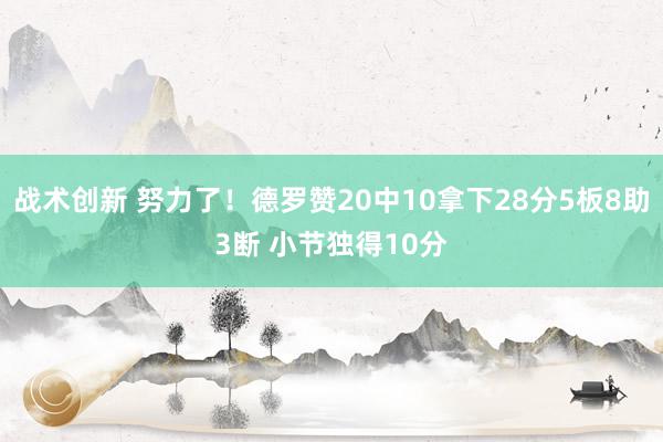 战术创新 努力了！德罗赞20中10拿下28分5板8助3断 小节独得10分