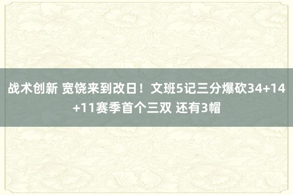 战术创新 宽饶来到改日！文班5记三分爆砍34+14+11赛季首个三双 还有3帽