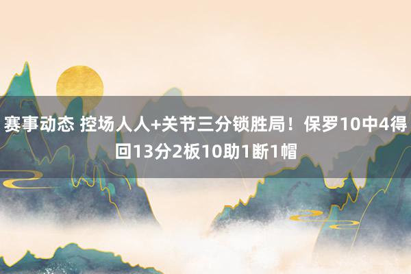 赛事动态 控场人人+关节三分锁胜局！保罗10中4得回13分2板10助1断1帽