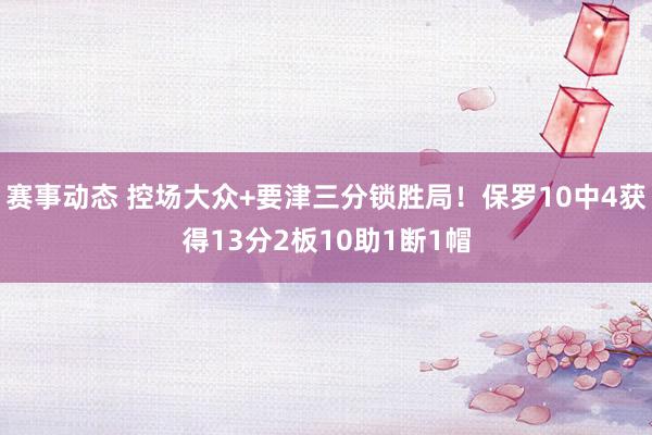 赛事动态 控场大众+要津三分锁胜局！保罗10中4获得13分2板10助1断1帽