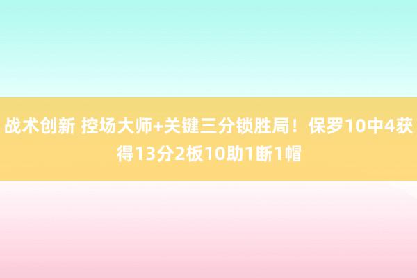 战术创新 控场大师+关键三分锁胜局！保罗10中4获得13分2板10助1断1帽