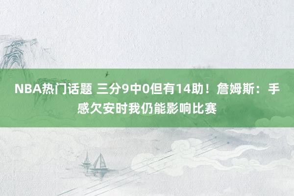 NBA热门话题 三分9中0但有14助！詹姆斯：手感欠安时我仍能影响比赛