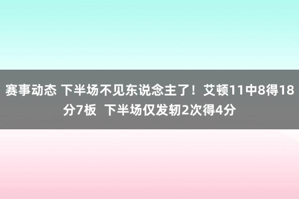 赛事动态 下半场不见东说念主了！艾顿11中8得18分7板  下半场仅发轫2次得4分