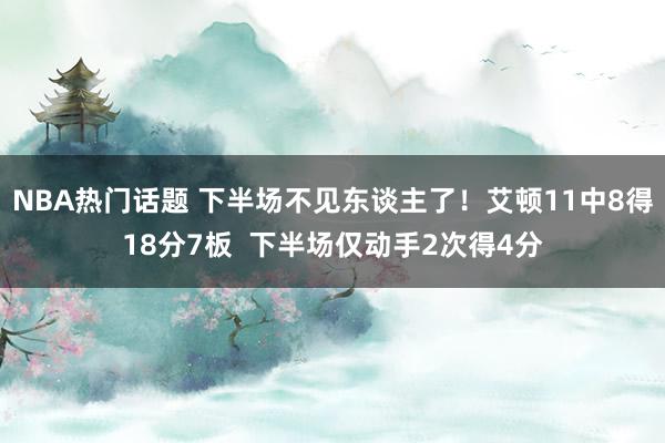 NBA热门话题 下半场不见东谈主了！艾顿11中8得18分7板  下半场仅动手2次得4分