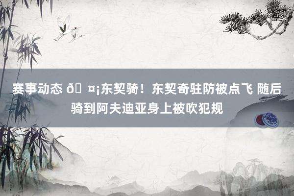 赛事动态 🤡东契骑！东契奇驻防被点飞 随后骑到阿夫迪亚身上被吹犯规